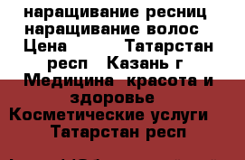 наращивание ресниц, наращивание волос › Цена ­ 500 - Татарстан респ., Казань г. Медицина, красота и здоровье » Косметические услуги   . Татарстан респ.